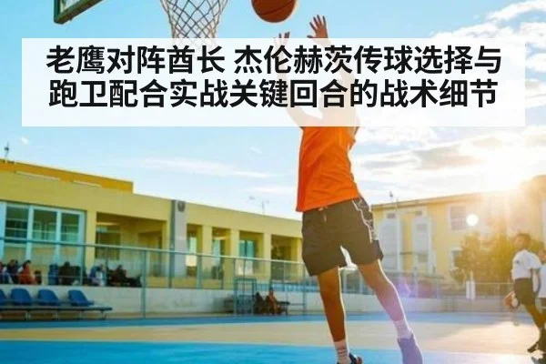 老鹰对阵酋长 杰伦赫茨传球选择与跑卫配合实战关键回合的战术细节